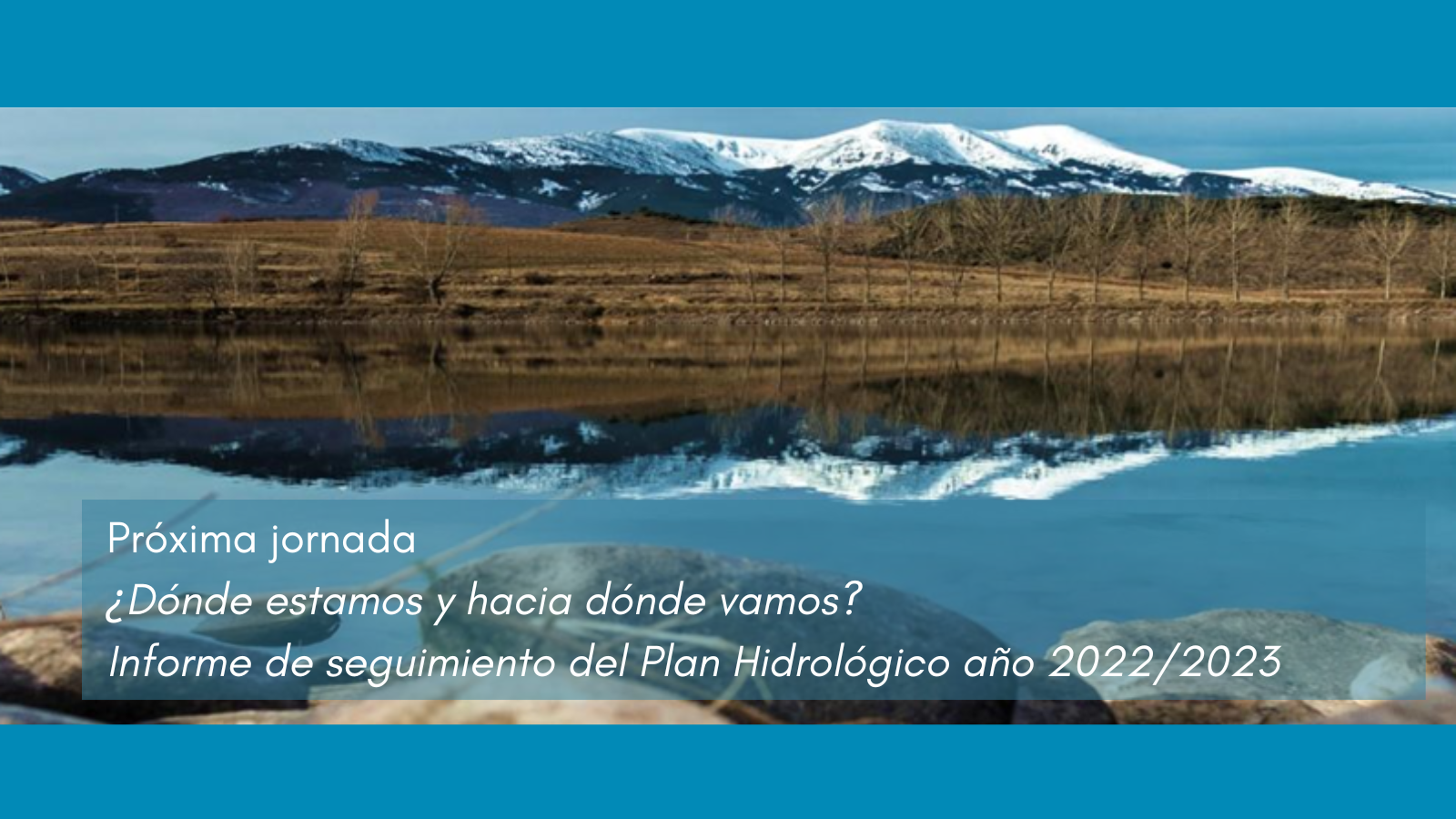 Nueva jornada: ¿Dónde estamos y hacia dónde vamos? El informe de seguimiento del plan hidrológico en el año 2022/2023 Nueva jornada: ¿Dónde estamos y hacia dónde vamos? El informe de seguimiento del plan hidrológico en el año 2022/2023
